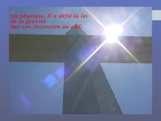 En physique, Il a défié la loi
de la gravité
par son Ascension au ciel;
 