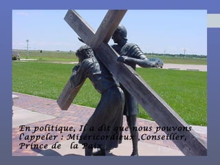 En politique, Il a dit que nous pouvons
l'appeler : Miséricordieux ,Conseiller,
Prince de  la Paix
 