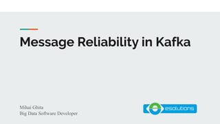 Message Reliability in Kafka
Mihai Ghita
Big Data Software Developer
 