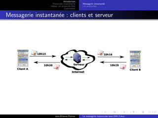 Introduction
Protocoles propri´etaires
Jabber, un protocole libre
Conclusions
Messagerie instantan´ee
Les protocoles
Messagerie instantan´ee : clients et serveur
Jean-Etienne Poirrier La messagerie instantan´ee sous GNU/Linux
 