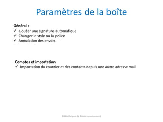 Bibliothèque de Riom communauté
Paramètres de la boîte
Général :
 ajouter une signature automatique
 Changer le style ou la police
 Annulation des envois
Comptes et importation
 Importation du courrier et des contacts depuis une autre adresse mail
 