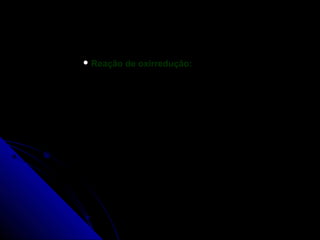  Reação   de oxirredução:
 