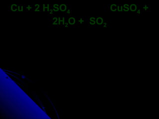 Cu + 2 H2SO4        CuSO4 +
         2H2O + SO2
 
