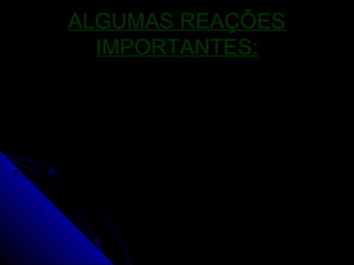 ALGUMAS REAÇÕES
  IMPORTANTES:
 