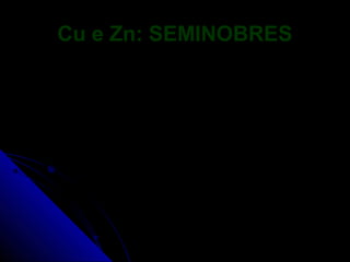 Cu e Zn: SEMINOBRES
 
