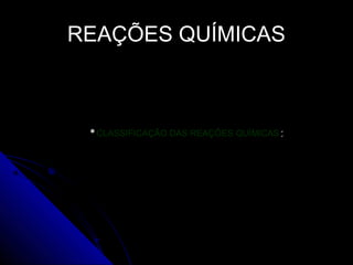 REAÇÕES QUÍMICAS



 CLASSIFICAÇÃO   DAS REAÇÕES QUÍMICAS:
 