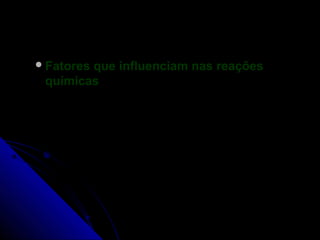  Fatores
        que influenciam nas reações
 químicas
 