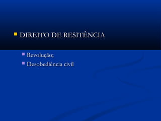  DIREITO DE RESITÊNCIADIREITO DE RESITÊNCIA
 Revolução;Revolução;
 Desobediência civilDesobediência civil
 