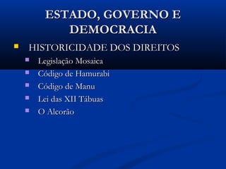 ESTADO, GOVERNO EESTADO, GOVERNO E
DEMOCRACIADEMOCRACIA
 HISTORICIDADE DOS DIREITOSHISTORICIDADE DOS DIREITOS
 Legislação MosaicaLegislação Mosaica
 Código de HamurabiCódigo de Hamurabi
 Código de ManuCódigo de Manu
 Lei das XII TábuasLei das XII Tábuas
 O AlcorãoO Alcorão
 