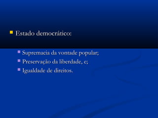  Estado democrático:Estado democrático:
 Supremacia da vontade popular;Supremacia da vontade popular;
 Preservação da liberdade, e;Preservação da liberdade, e;
 Igualdade de direitos.Igualdade de direitos.
 