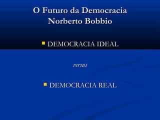 O Futuro da DemocraciaO Futuro da Democracia
Norberto BobbioNorberto Bobbio
 DEMOCRACIA IDEALDEMOCRACIA IDEAL
versusversus
 DEMOCRACIA REALDEMOCRACIA REAL
 
