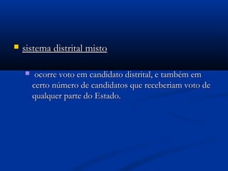  sistema distrital mistosistema distrital misto
 ocorre voto em candidato distrital, e também emocorre voto em candidato distrital, e também em
certo número de candidatos que receberiam voto decerto número de candidatos que receberiam voto de
qualquer parte do Estado.qualquer parte do Estado.
 