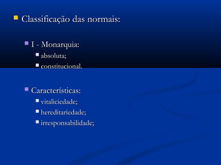  Classificação das normais:Classificação das normais:
 I - Monarquia:I - Monarquia:
 absoluta;absoluta;
 constitucional.constitucional.
 Características:Características:
 vitaliciedade;vitaliciedade;
 hereditariedade;hereditariedade;
 irresponsabilidade;irresponsabilidade;
 
