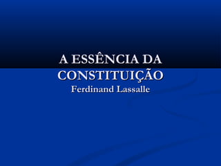A ESSÊNCIA DAA ESSÊNCIA DA
CONSTITUIÇÃOCONSTITUIÇÃO
Ferdinand LassalleFerdinand Lassalle
 