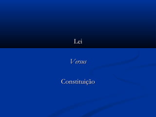 LeiLei
VersusVersus
ConstituiçãoConstituição
 
