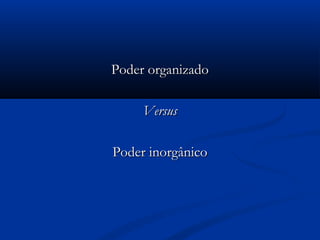 Poder organizadoPoder organizado
VersusVersus
Poder inorgânicoPoder inorgânico
 