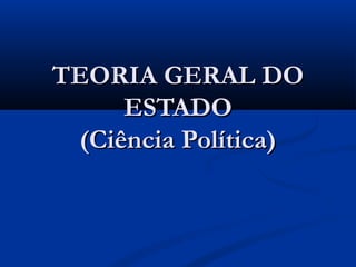 TEORIA GERAL DOTEORIA GERAL DO
ESTADOESTADO
(Ciência Política)(Ciência Política)
 