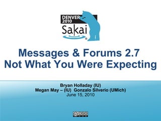 Messages & Forums 2.7  Not What You Were Expecting Bryan Holladay   (IU) Megan May – (IU)  Gonzalo Silverio (UMich) June 15, 2010 