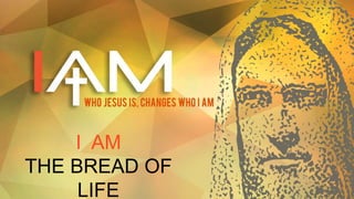 I AM
THE BREAD OF
LIFE
 