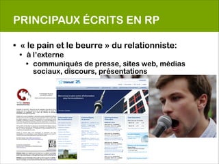 PRINCIPAUX ÉCRITS EN RP

• « le pain et le beurre » du relationniste:
 • à l’externe
   • communiqués de presse, sites web, médias
     sociaux, discours, présentations
 