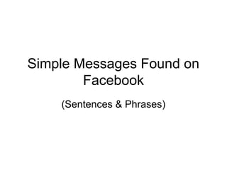 Simple Messages Found on
Facebook
(Sentences & Phrases)

 