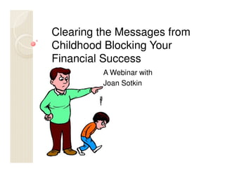 Clearing the Messages from
Childhood Blocking Your
Financial Success
A Webinar with
Joan Sotkin
 