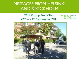 MESSAGES FROM HELSINKI
AND STOCKHOLM
TEN Group StudyTour
22nd – 23rd September 2011
 