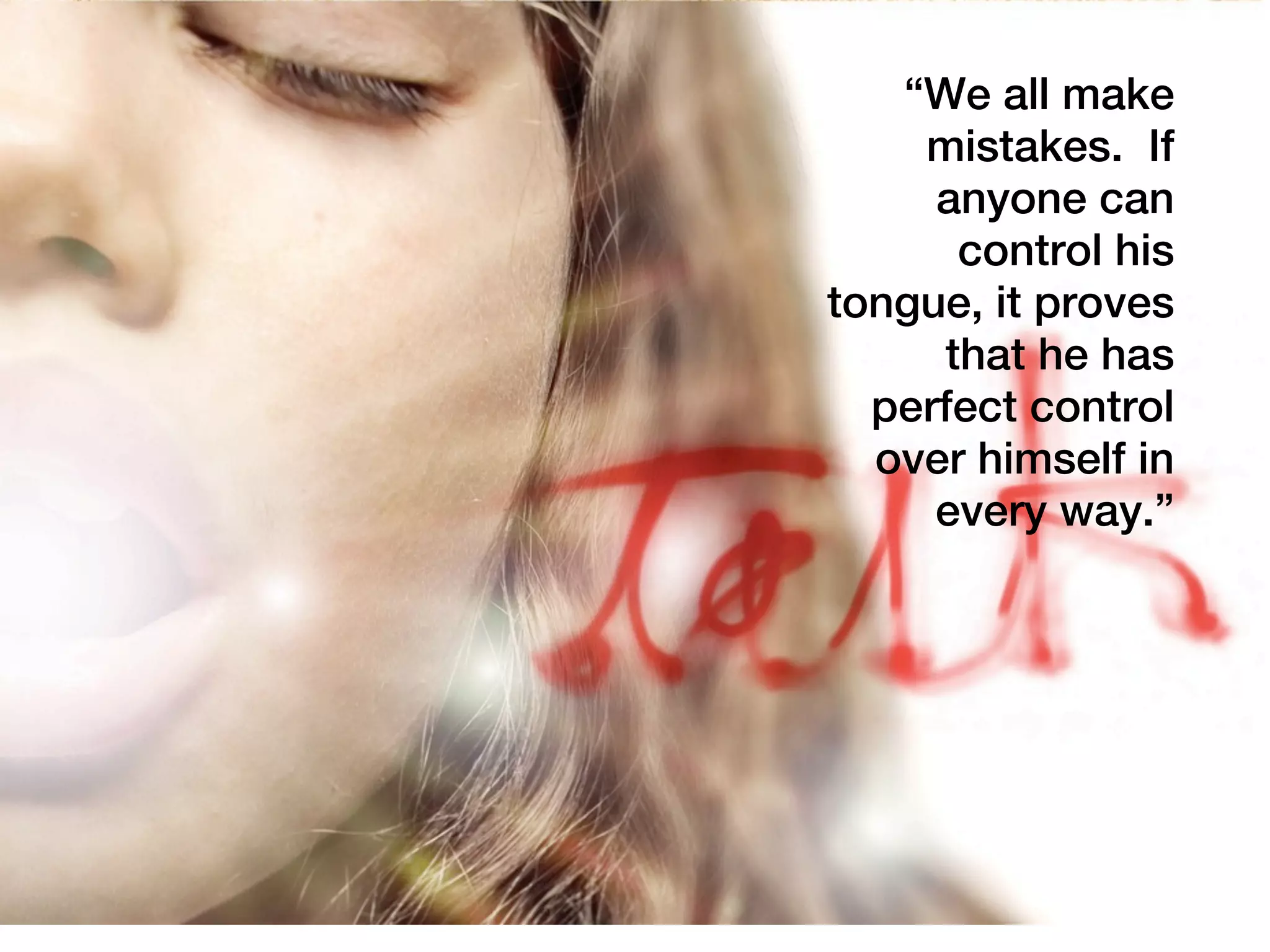 “We all make
    mistakes. If
     anyone can
      control his
tongue, it proves
     that he has
  perfect control
  over himself in
     every way.”
 
