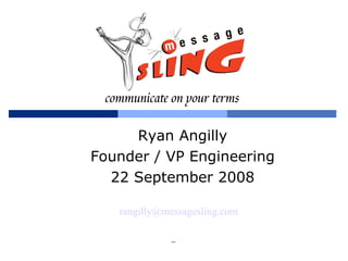 Ryan Angilly
Founder / VP Engineering
  22 September 2008

   rangilly@messagesling.com

             --