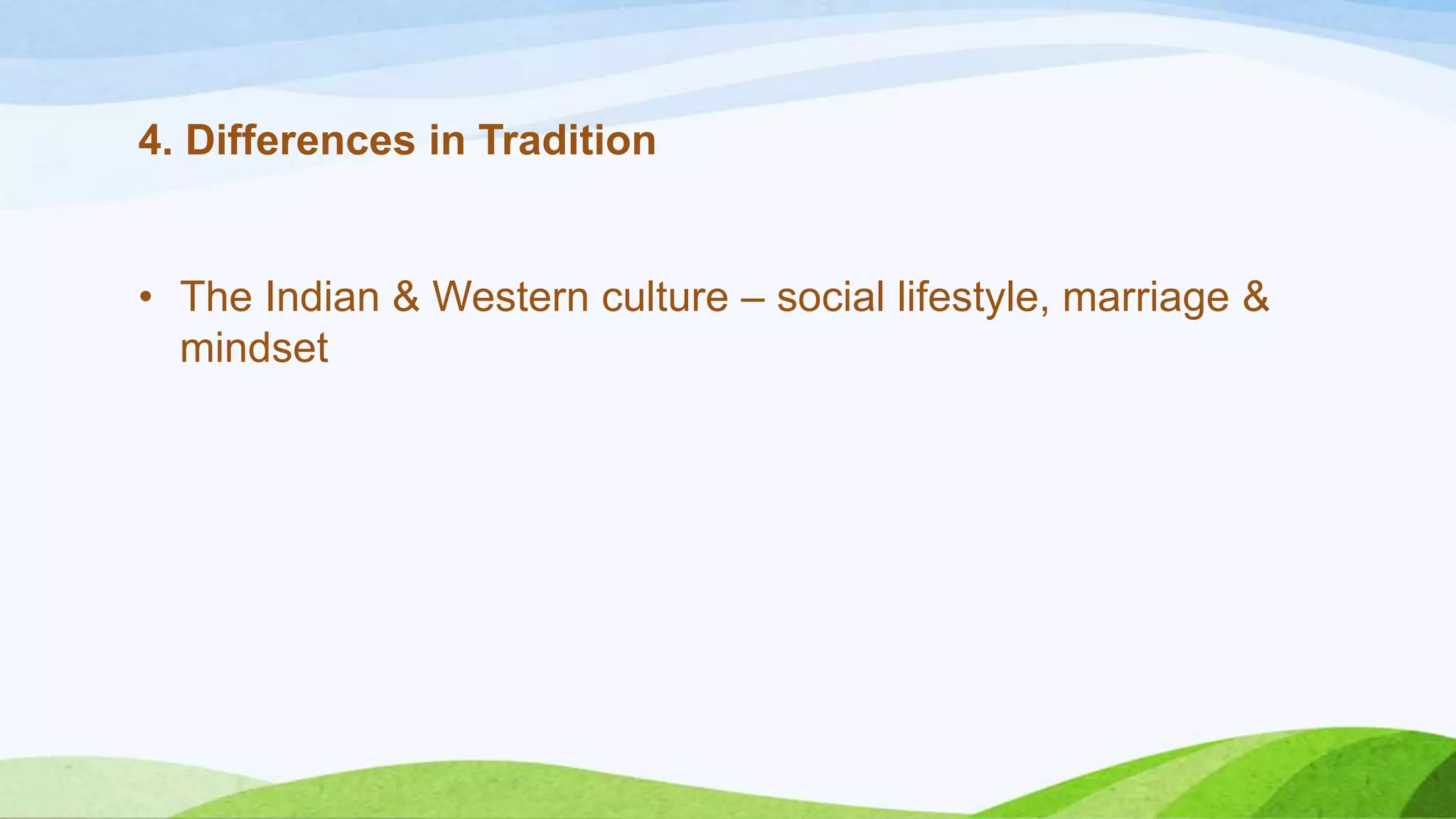 4. Differences in Tradition

• The Indian & Western culture – social lifestyle, marriage &
mindset

 