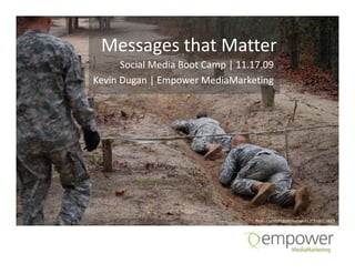 Messages that Matter
      Social Media Boot Camp | 11.17.09
Kevin Dugan | Empower MediaMarketing




                                   flickr.com/photos/mattwells2/339027823
 