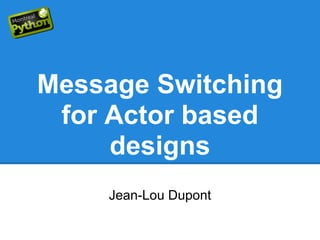 Message Switching
 for Actor based
     designs
    Jean-Lou Dupont
 