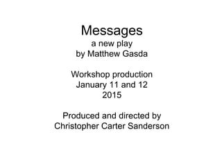 Messages
a new play
by Matthew Gasda
Workshop production
January 11 and 12
2015
Produced and directed by
Christopher Carter Sanderson
 