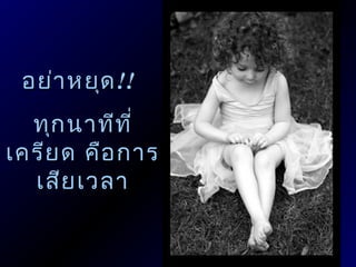 อย่ำ หยุด !!
  ทุก นำทีท ี่
เครีย ด คือ กำร
  เสีย เวลำ
 