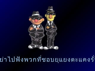 ย่า ไปฟัง พวกที่ช อบยุแ ยงตะแคงรัว
                                 ่
 