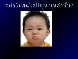อย่า ไปสนใจปัญ หาเหล่า นั้น !
 