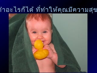 ทำา อะไรก็ไ ด้ ทีท ำา ให้ค ณ มีค วามสุข
                 ่         ุ
 