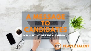 JOB HUNTING DURING A PANDEMIC
A MESSAGE
A MESSAGE
TO
TO
CANDIDATES
CANDIDATES
 