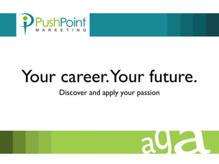 Your career. Your future. 
Discover and apply your passion 
 