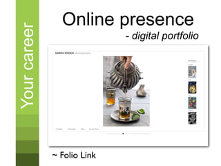 Your career     Online presence
                             - digital portfolio




              ~ Folio Link
 