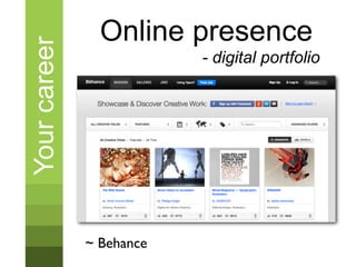 Your career     Online presence
                          - digital portfolio




              ~ Behance
 