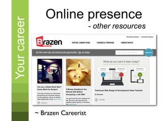 Your career      Online presence
                                   - other resources




              ~ Brazen Careerist
 
