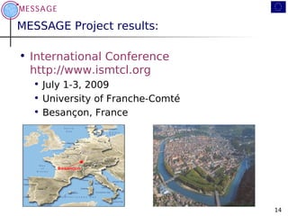 MESSAGE Project results:

• International Conference
  http://www.ismtcl.org
  • July 1-3, 2009
  • University of Franche-...