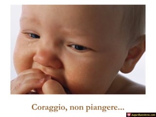 Coraggio, non piangere...

 