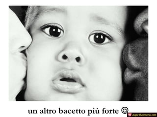 un altro bacetto più forte 

 