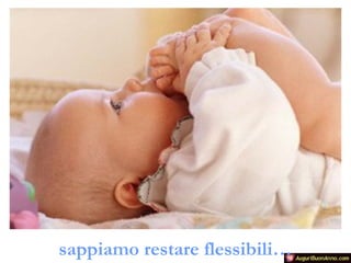 sappiamo restare flessibili…

 