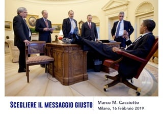 Scegliere il messaggio giusto
Marco M. Cacciotto
Milano, 16 febbraio 2019
 