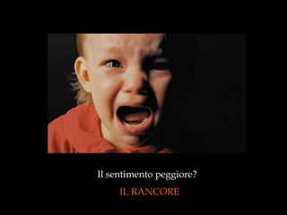 Il sentimento peggiore?  IL RANCORE 