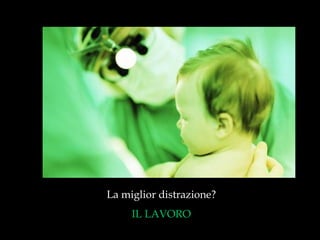 La miglior distrazione?  IL LAVORO  