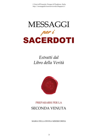 © Gesù all’Umanità, Gruppo di Preghiera, Italia
http://messaggidivinamisericordia.blogspot.it/
3
MESSAGGI
per i
SACERDOTI
...